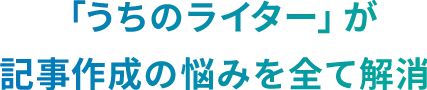 「うちのライター」が記事作成の悩みを全て解消